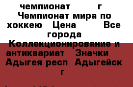 11.1) чемпионат : 1973 г - Чемпионат мира по хоккею › Цена ­ 49 - Все города Коллекционирование и антиквариат » Значки   . Адыгея респ.,Адыгейск г.